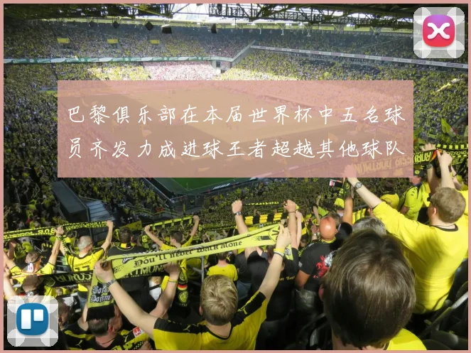 巴黎俱乐部在本届世界杯中五名球员齐发力成进球王者超越其他球队